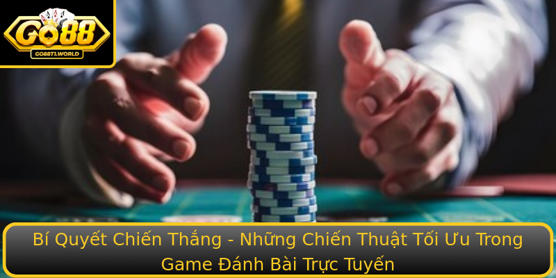 Bí Quyết Chiến Thắng - Những Chiến Thuật Tối Ưu Trong Game Đánh Bài Trực Tuyến