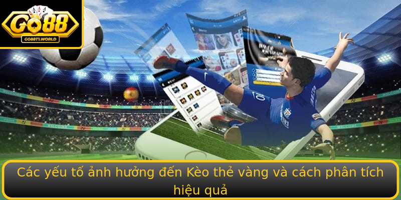 Các yếu tố ảnh hưởng đến Kèo thẻ vàng và cách phân tích hiệu quả